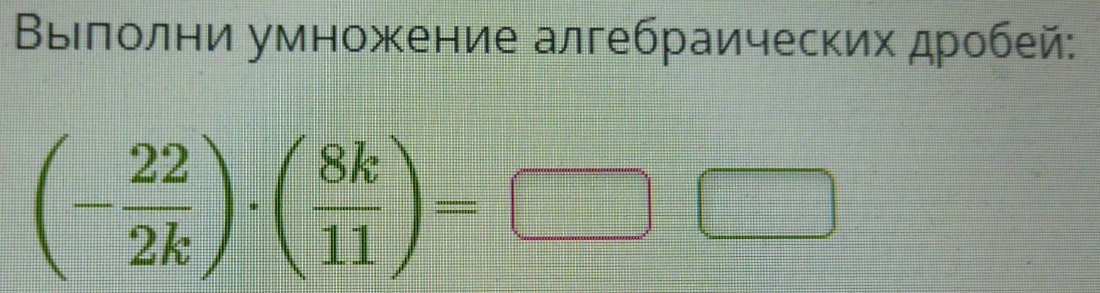 Βыιлолни умножение алгебраических дробей:
(- 22/2k )· ( 8k/11 )=