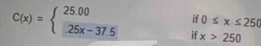 C(x)=beginarrayl 25.00 25x-37.5endarray.
if 0≤ x≤ 250
if x>250