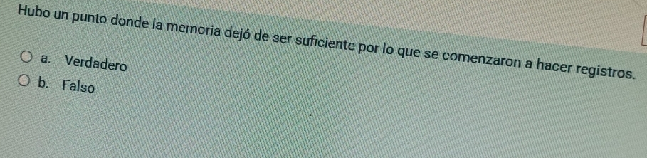 Hubo un punto donde la memoria dejó de ser suficiente por lo que se comenzaron a hacer registros.
a. Verdadero
b. Falso