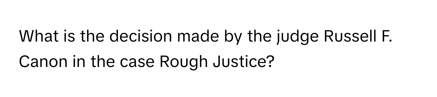 What is the decision made by the judge Russell F. Canon in the case Rough Justice?