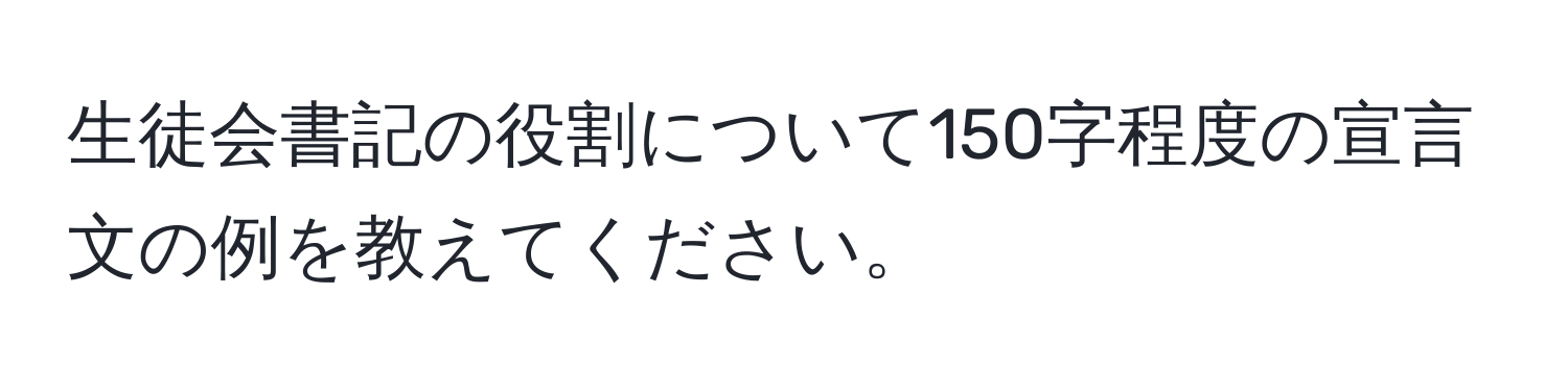 生徒会書記の役割について150字程度の宣言文の例を教えてください。