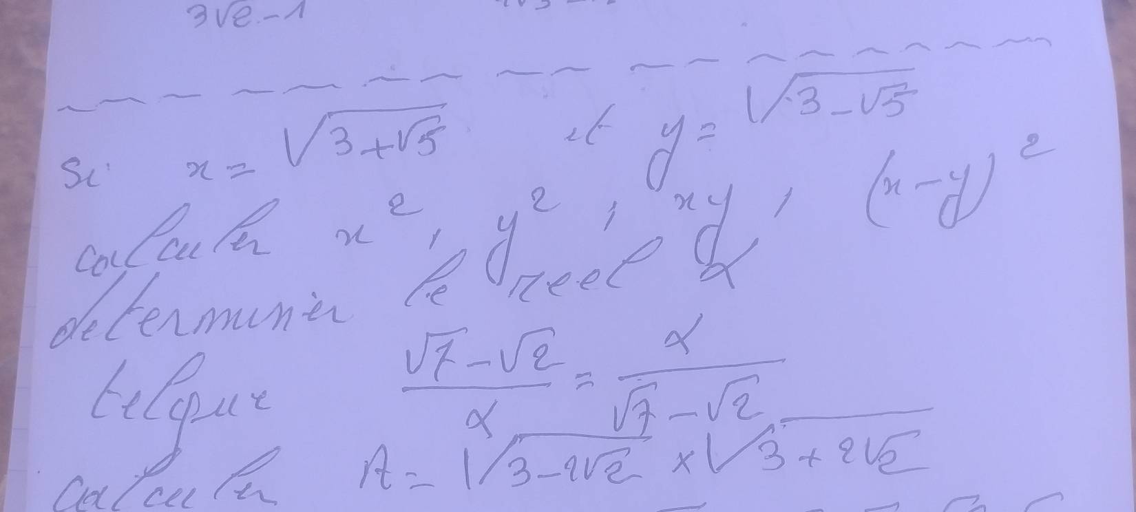 3ve-A 
Sc x=sqrt(3+sqrt 5)
26 y=sqrt(3-sqrt 5)
Col Cu /a
x^2· y^2
bed /
(x-y)^2
determunies le
 (sqrt(7)-sqrt(2))/x = alpha /sqrt(7)-sqrt(2) 
A=1sqrt(3-2sqrt 2)* sqrt(3+2sqrt 2)