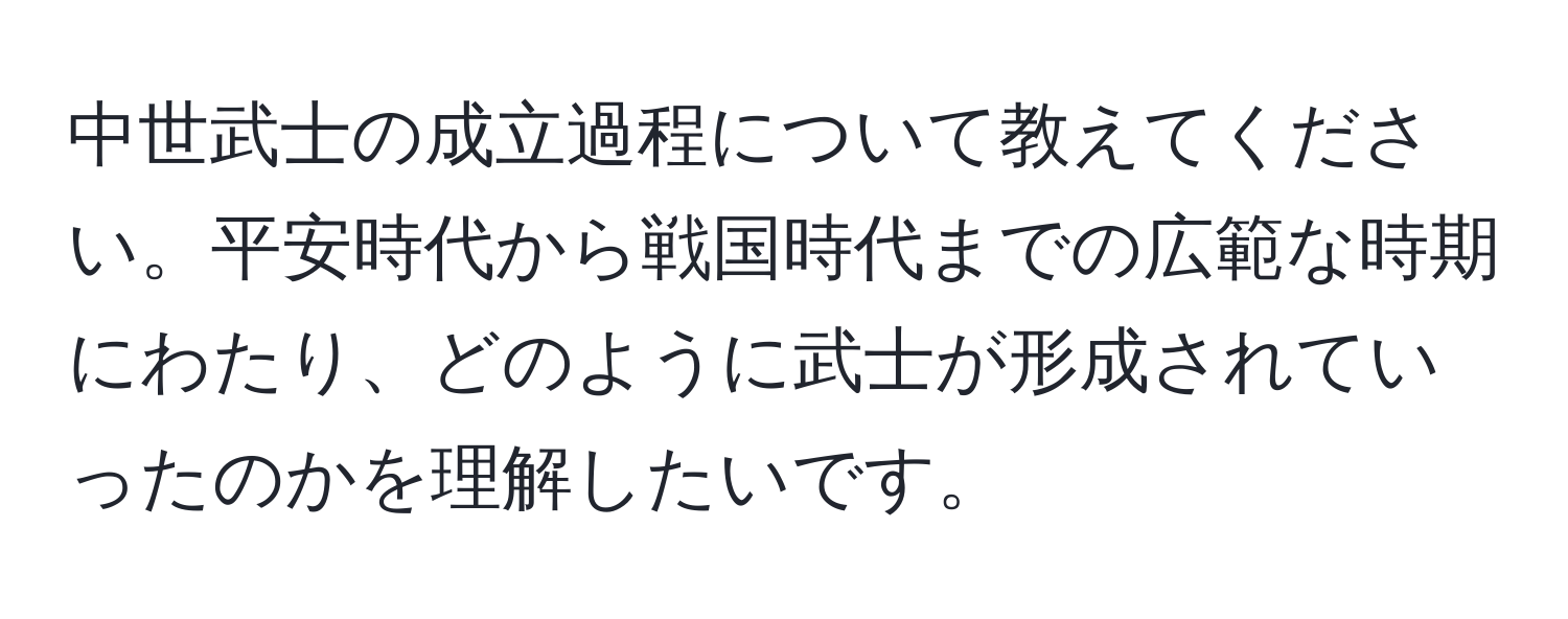 中世武士の成立過程について教えてください。平安時代から戦国時代までの広範な時期にわたり、どのように武士が形成されていったのかを理解したいです。