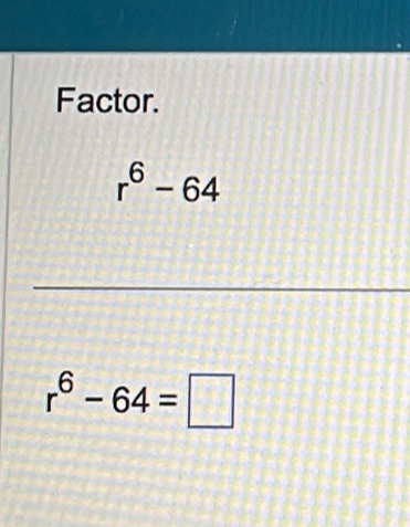 Factor.
r^6-64
r^6-64=□