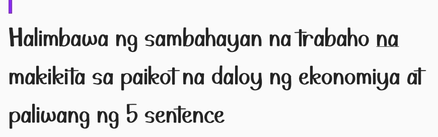 Halimbawa ng sambahayan na trabaho na 
makikita sa paikot na daloy ng ekonomiya at 
paliwang ng 5 sentence