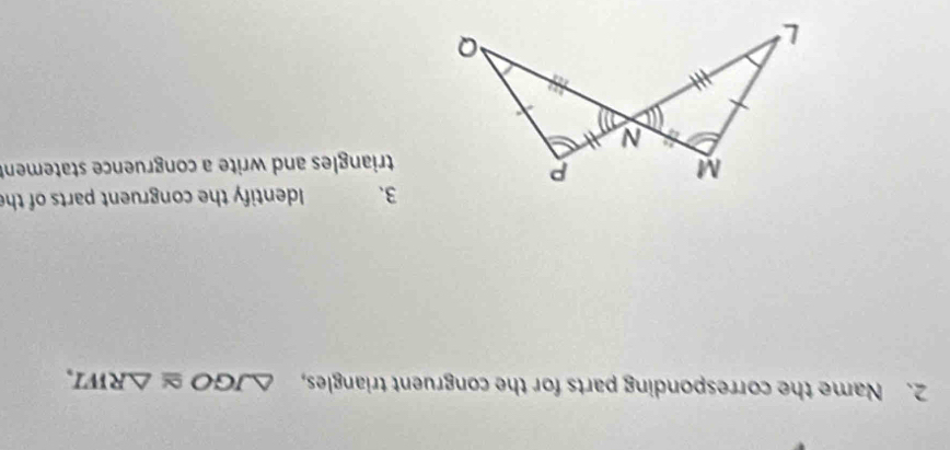 Name the corresponding parts for the congruent triangles, △ JGO≌ △ RWI, 
3、 Identify the congruent parts of the 
triangles and write a congruence statemen