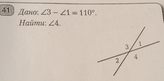 41 Дано: ∠ 3-∠ 1=110°. 
Haŭmu: ∠ 4.