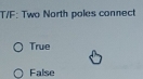 T/F: Two North poles connect
True
False