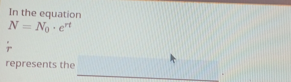In the equation
N=N_0· e^(rt)
represents the 
_