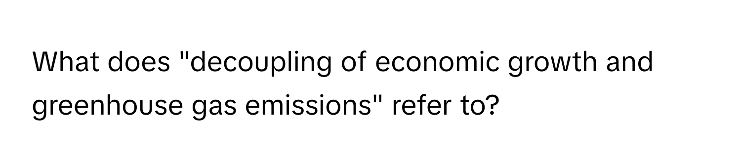 What does "decoupling of economic growth and greenhouse gas emissions" refer to?