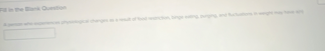 Fill in the Blank Question 
A person who experences physiological changes as a result of food restriction, binge eating, purging, and fluctuations in weight may have ain