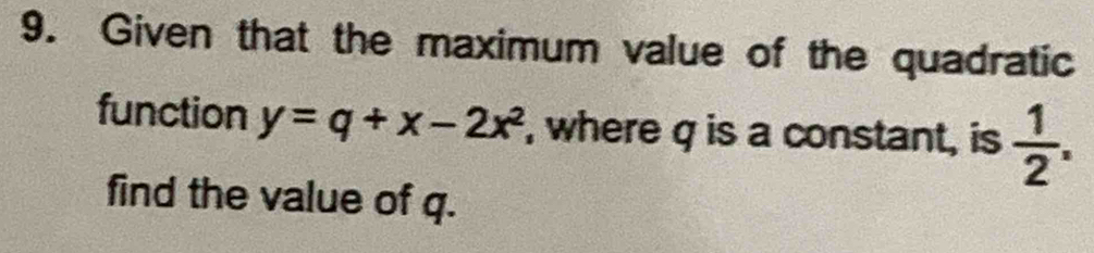 Given that the maximum value of the quadratic 
function y=q+x-2x^2 , where q is a constant, is  1/2 . 
find the value of q.