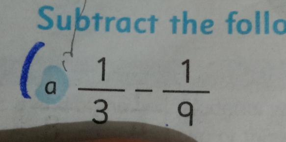 Subtract the follo 
a  1/3 - 1/9 