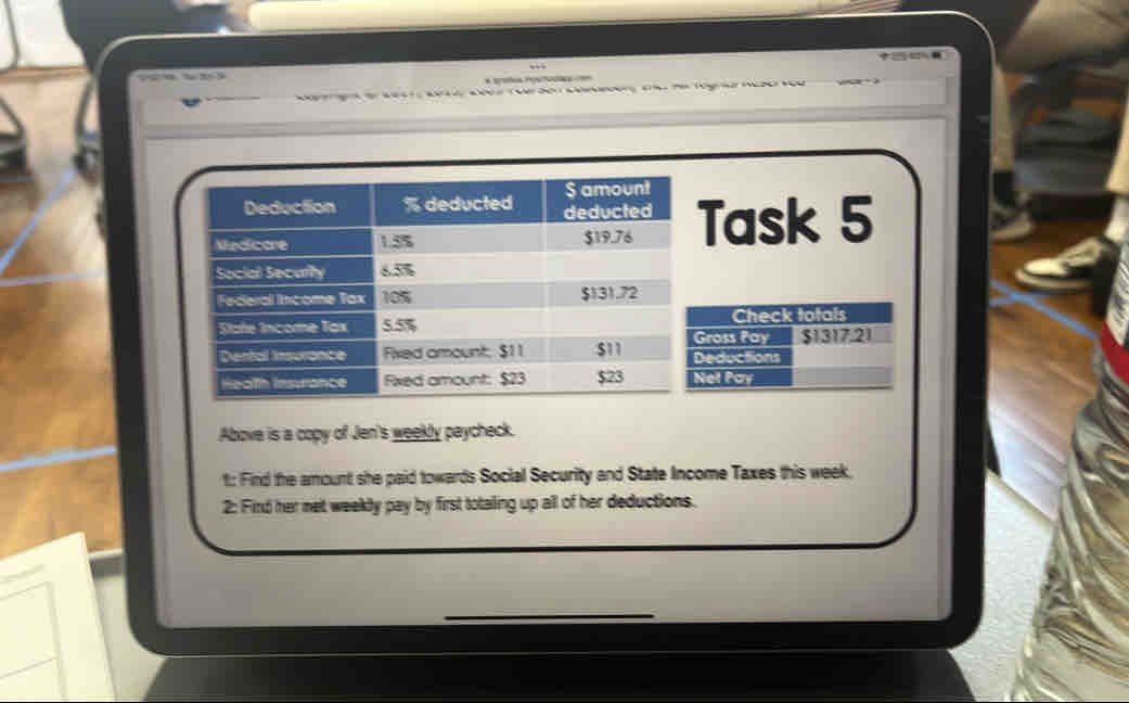 Task 5 
Check totals 
Gross Pay $1317.21
eductions 
et Pay 
Above is a copy of Jen's weekly paycheck. 
t: Find the amount she paid towards Social Security and State Income Taxes this week. 
2: Fird her net weekly pay by first totaling up all of her deductions.