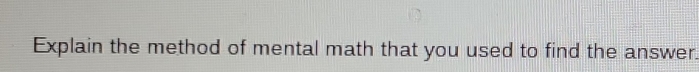 Explain the method of mental math that you used to find the answer.