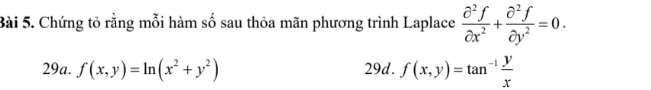 Chứng tỏ rằng mỗi hàm số sau thỏa mãn phương trình Laplace  partial^2f/partial x^2 + partial^2f/partial y^2 =0. 
29a. f(x,y)=ln (x^2+y^2) 29d. f(x,y)=tan^(-1) y/x 