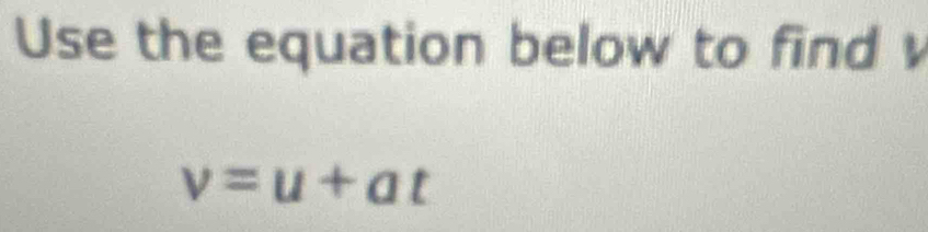 Use the equation below to find
v=u+at