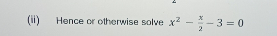 (ii) Hence or otherwise solve x^2- x/2 -3=0