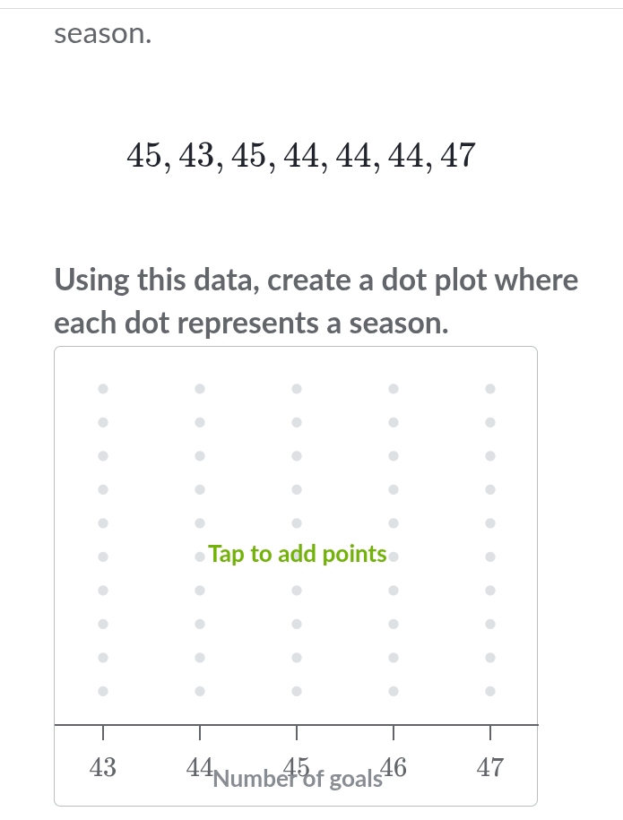 season.
45, 43, 45, 44, 44, 44, 47
Using this data, create a dot plot where 
each dot represents a season.