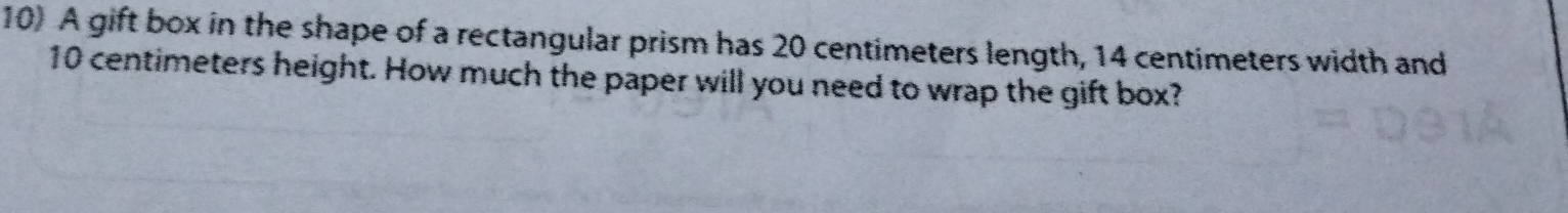 A gift box in the shape of a rectangular prism has 20 centimeters length, 14 centimeters width and
10 centimeters height. How much the paper will you need to wrap the gift box?