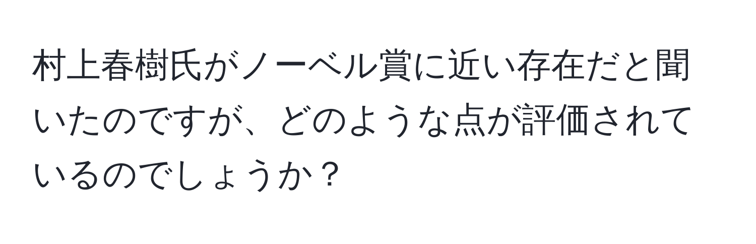 村上春樹氏がノーベル賞に近い存在だと聞いたのですが、どのような点が評価されているのでしょうか？