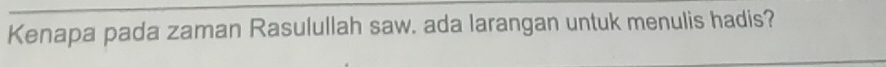 Kenapa pada zaman Rasulullah saw. ada larangan untuk menulis hadis?