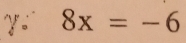 γ 8x=-6