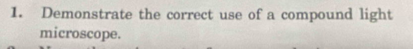 Demonstrate the correct use of a compound light 
microscope.