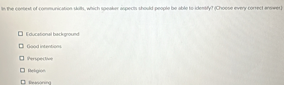 In the context of communication skills, which speaker aspects should people be able to identify? (Choose every correct answer.)
Educational background
Good intentions
Perspective
Religion
Reasoning