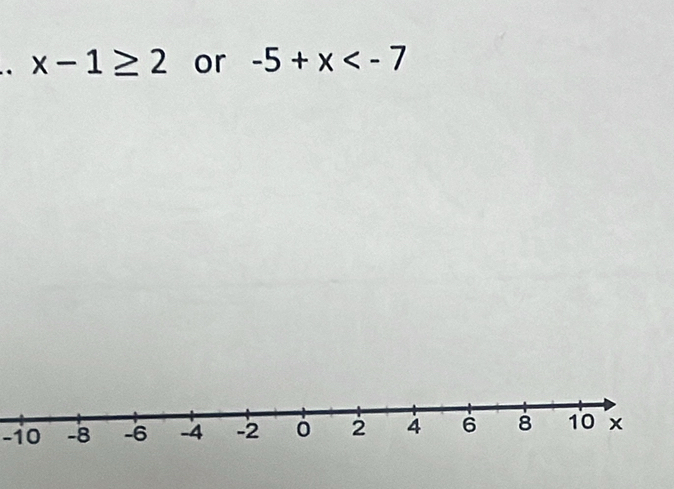 x-1≥ 2 or -5+x
-10