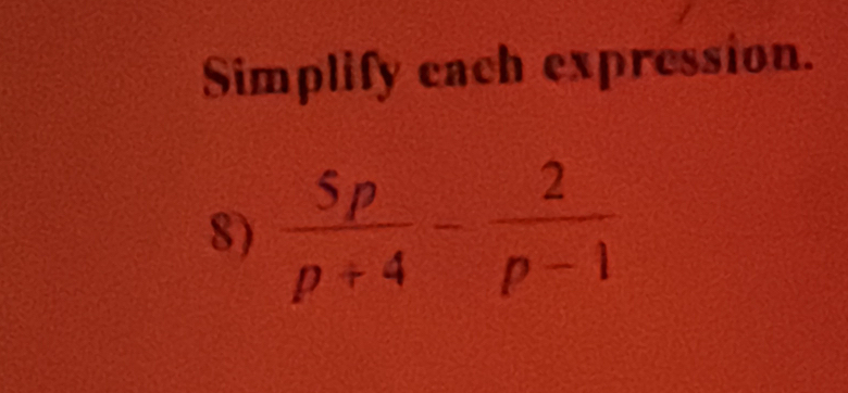 Simplify each expression. 
8)  5p/p+4 - 2/p-1 