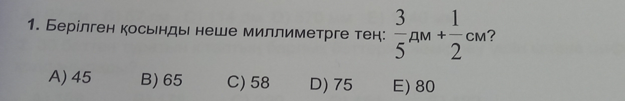 Берίлген косьнды неше миллиметрге тен:  3/5 am+ 1/2 cm 2
A) 45 B) 65 C) 58 D) 75 E) 80