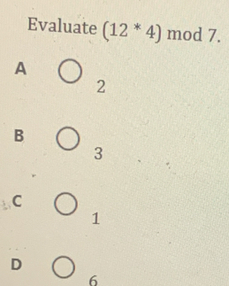 Evaluate (12^*4) mod 7.
A
2
B
3
C
1
D
6