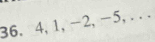 36. 4, 1, -2, -5, . . .