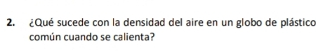¿Qué sucede con la densidad del aire en un globo de plástico 
común cuando se calienta?