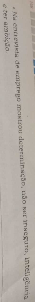 158 
Na entrevista de emprego mostrou determinação, não ser inseguro, inteligência 
e ter ambição.