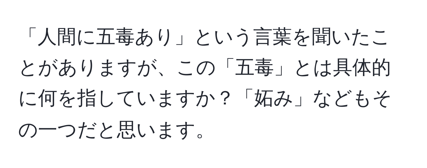 「人間に五毒あり」という言葉を聞いたことがありますが、この「五毒」とは具体的に何を指していますか？「妬み」などもその一つだと思います。