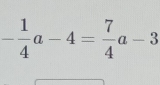 - 1/4 a-4= 7/4 a-3