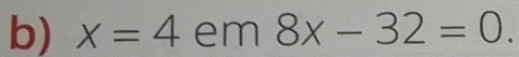 x=4 em 8x-32=0.