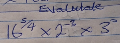 Evalutae
16^(5/4)* 2^(-3)* 3^0