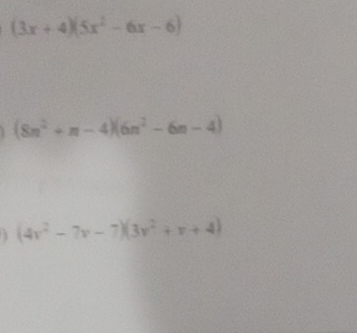 (3x+4)(5x^2-6x-6)
(8n^2+n-4)(6n^2-6n-4)
1 (4v^2-7v-7)(3v^2+v+4)