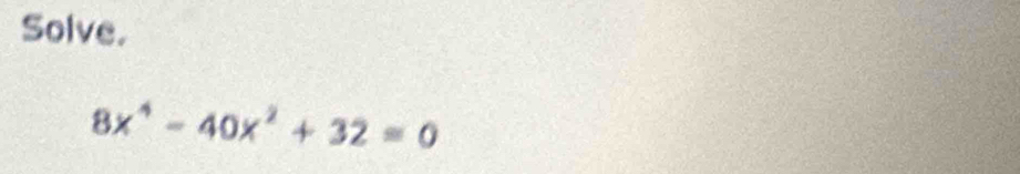 Solve.
8x^4-40x^2+32=0