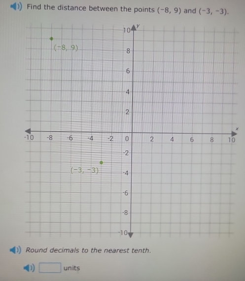 Find the distance between the points (-8,9) and (-3,-3).
×
0
Round decimals to the nearest tenth.
D □ units