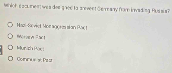 Which document was designed to prevent Germany from invading Russia?
Nazi-Soviet Nonaggression Pact
Warsaw Pact
Munich Pact
Communist Pact