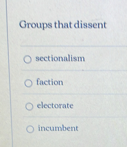 Groups that dissent
sectionalism
faction
electorate
incumbent