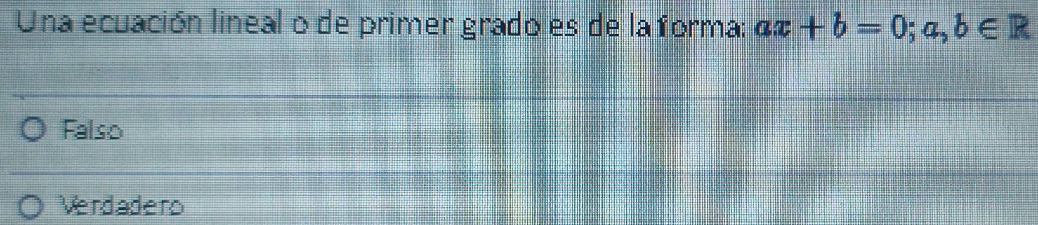 Una ecuación lineal o de primer grado es de la forma: ax+b=0;a,b∈ R
Falso
Verdadero