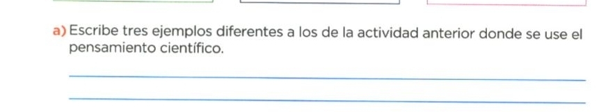 Escribe tres ejemplos diferentes a los de la actividad anterior donde se use el 
pensamiento científico. 
_ 
_