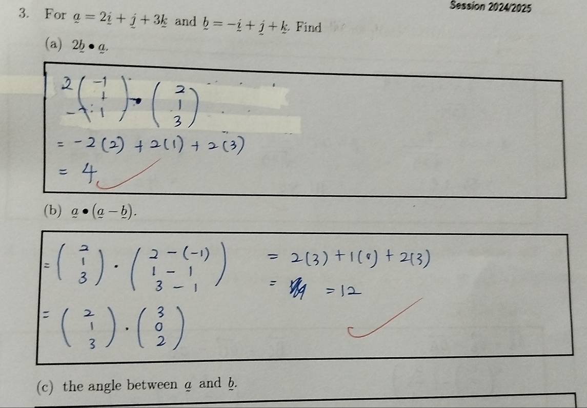 Session 2024/2025 
3. For _ a=2_ i+j+3_ k and _ b=-_ i+_ j+_ k Find 
(a) 2b· a. 
(b) _ a· (_ a-_ b). 
(c) the angle between a and h.