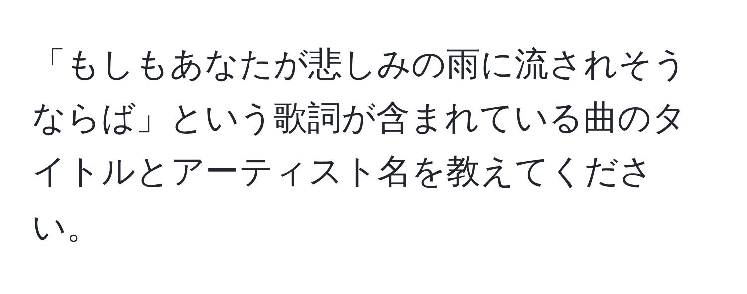 「もしもあなたが悲しみの雨に流されそうならば」という歌詞が含まれている曲のタイトルとアーティスト名を教えてください。