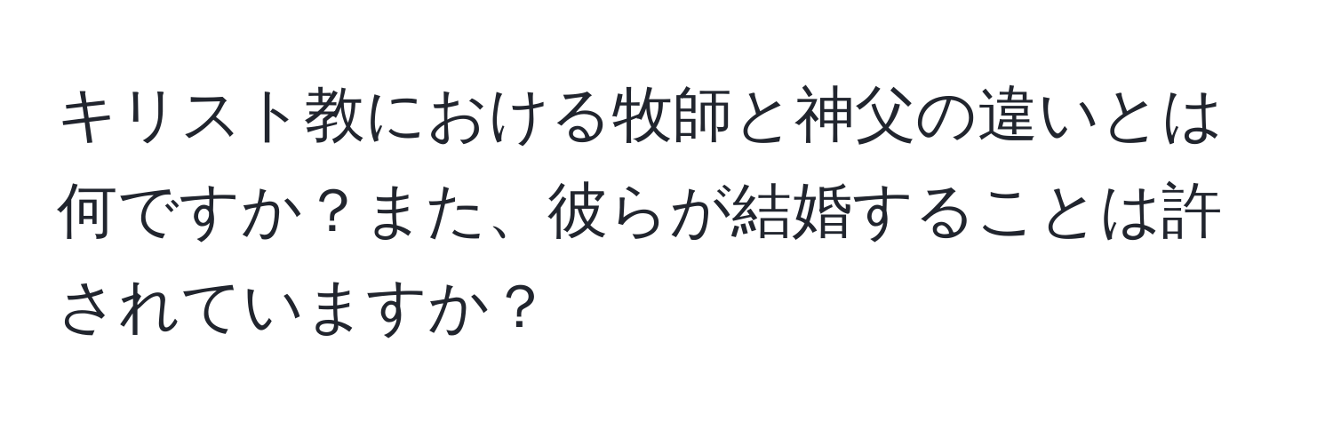 キリスト教における牧師と神父の違いとは何ですか？また、彼らが結婚することは許されていますか？